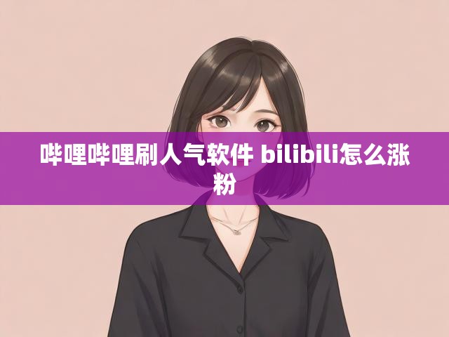 哔哩哔哩刷人气软件 bilibili怎么涨粉