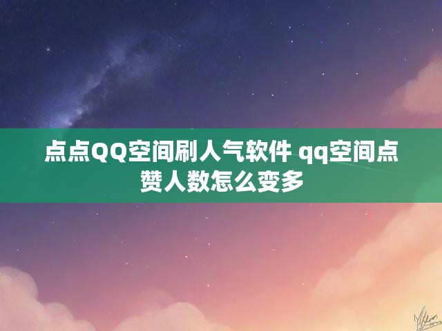 点点QQ空间刷人气软件 qq空间点赞人数怎么变多