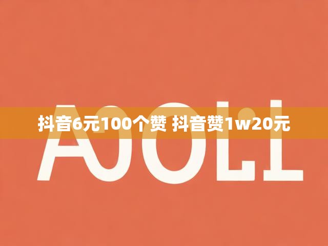 抖音6元100个赞 抖音赞1w20元