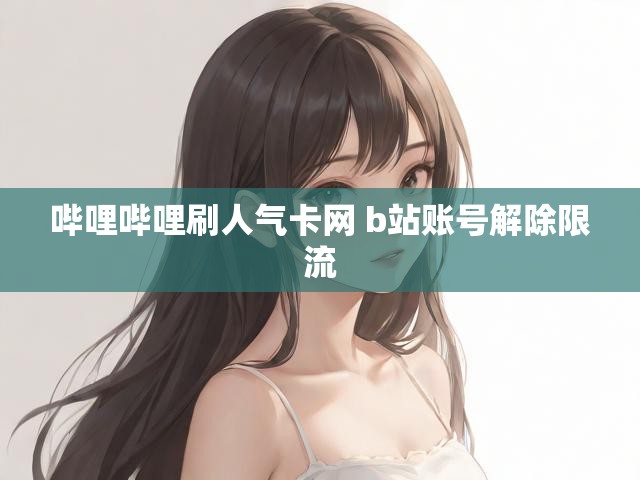 哔哩哔哩刷人气卡网 b站账号解除限流