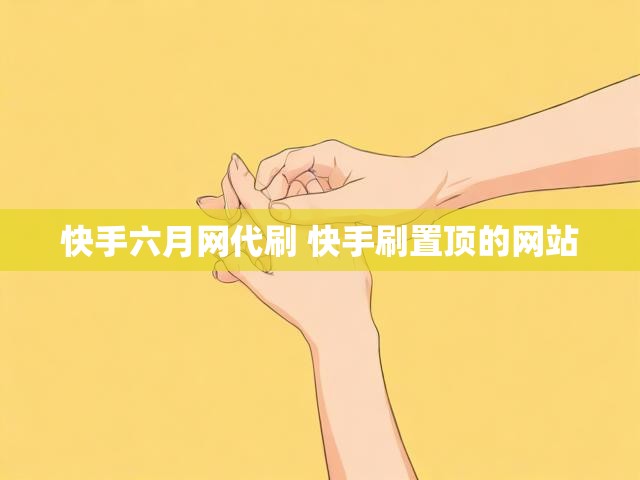 快手六月网代刷 快手刷置顶的网站