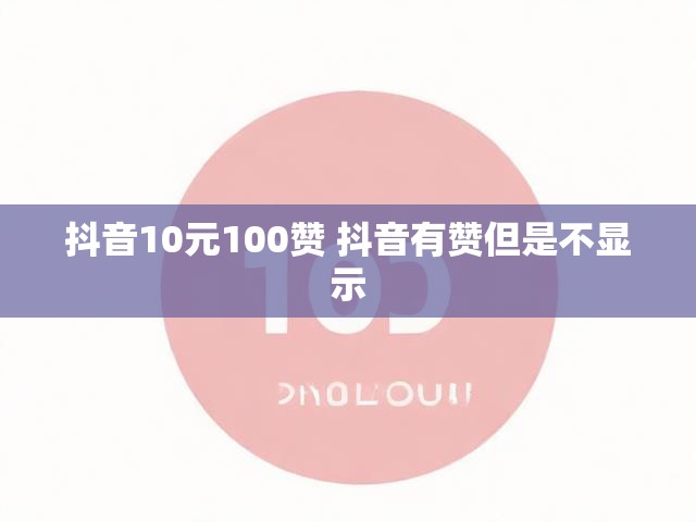 抖音10元100赞 抖音有赞但是不显示