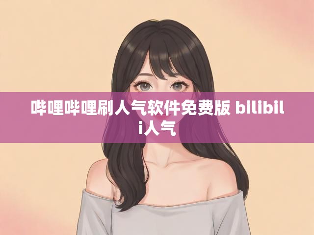 哔哩哔哩刷人气软件免费版 bilibili人气