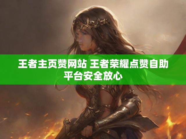 王者主页赞网站 王者荣耀点赞自助平台安全放心