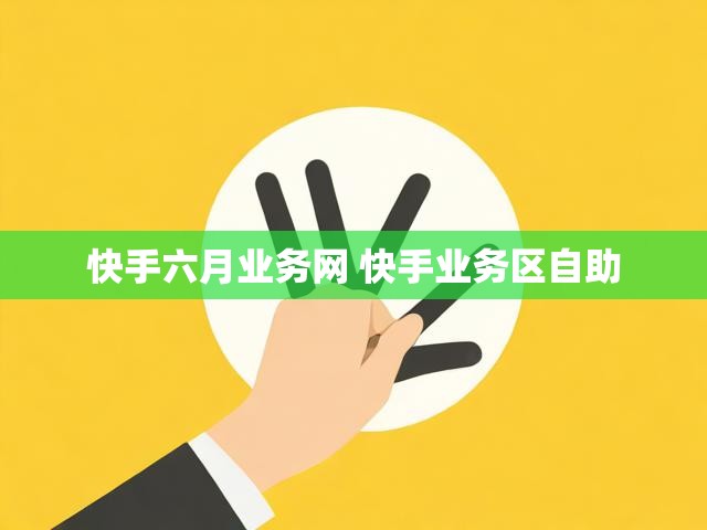 快手六月业务网 快手业务区自助