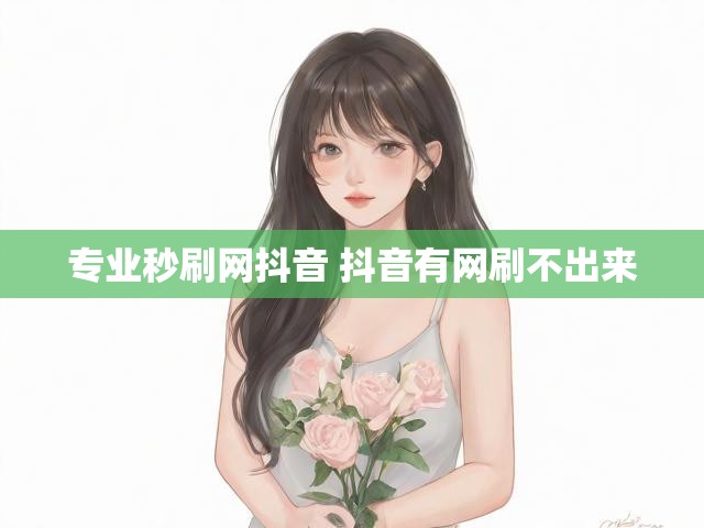专业秒刷网抖音 抖音有网刷不出来