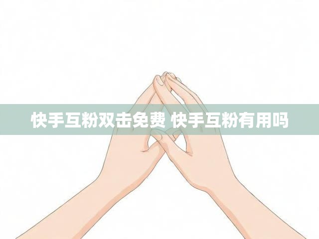 快手互粉双击免费 快手互粉有用吗