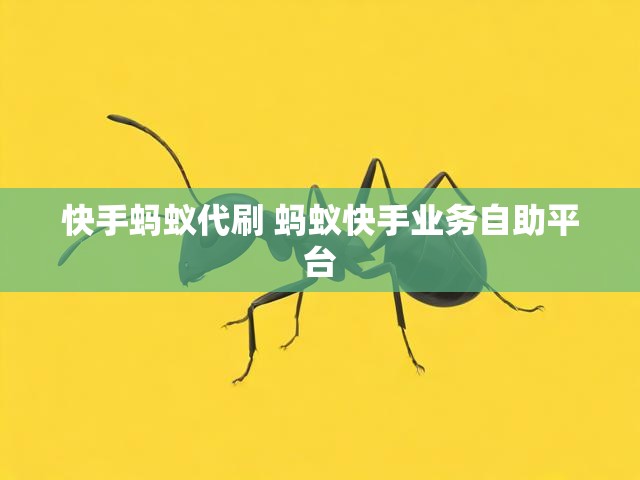 快手蚂蚁代刷 蚂蚁快手业务自助平台