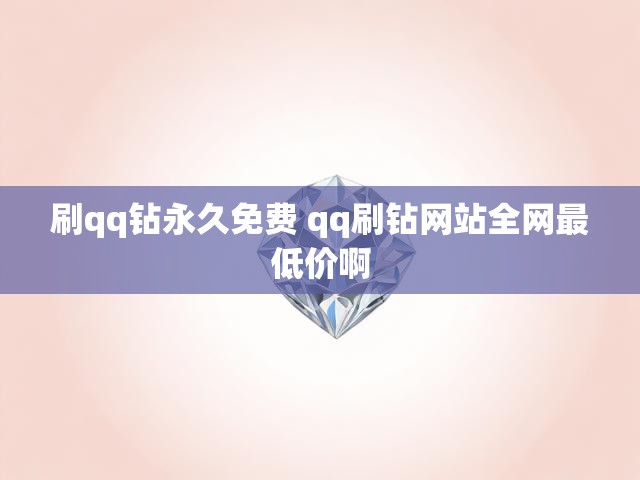 刷qq钻永久免费 qq刷钻网站全网最低价啊