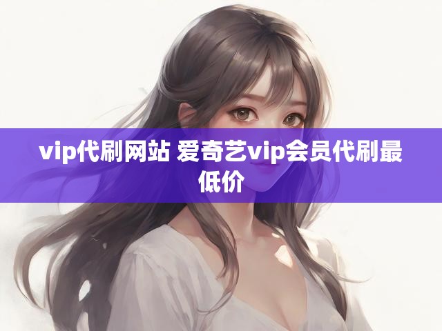 vip代刷网站 爱奇艺vip会员代刷最低价