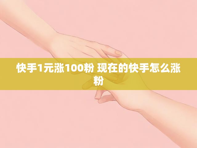 快手1元涨100粉 现在的快手怎么涨粉