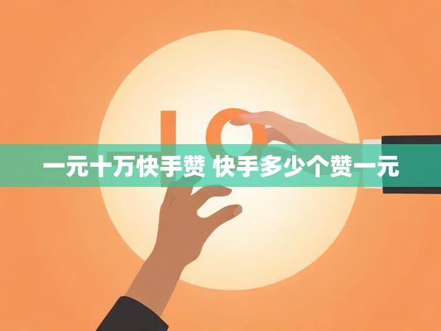 一元十万快手赞 快手多少个赞一元