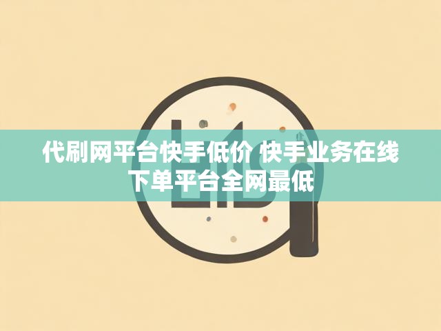 代刷网平台快手低价 快手业务在线下单平台全网最低