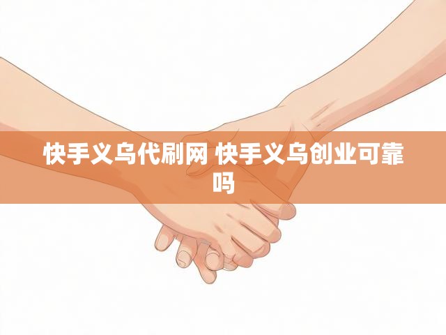快手义乌代刷网 快手义乌创业可靠吗