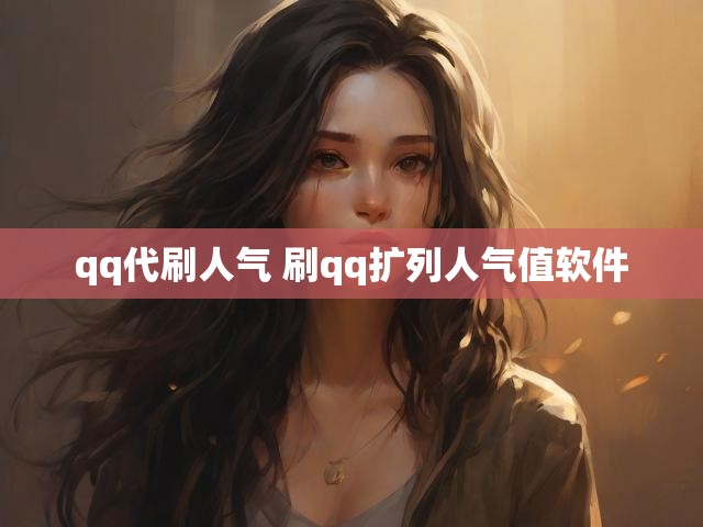 qq代刷人气 刷qq扩列人气值软件