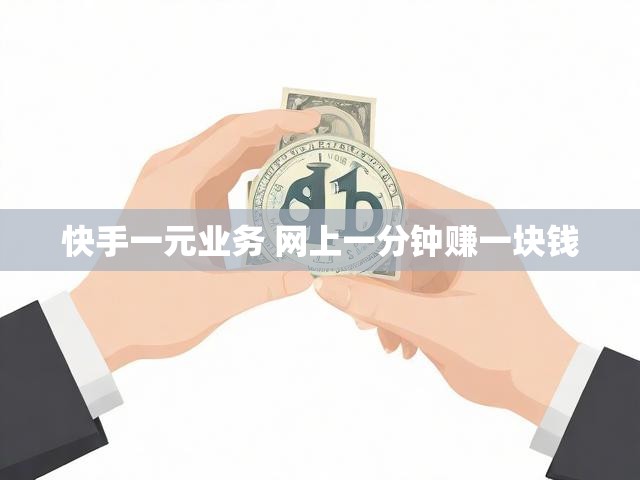 快手一元业务 网上一分钟赚一块钱