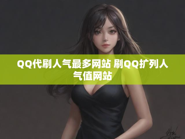 QQ代刷人气最多网站 刷QQ扩列人气值网站