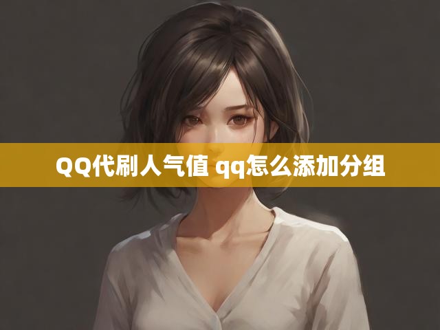 QQ代刷人气值 qq怎么添加分组