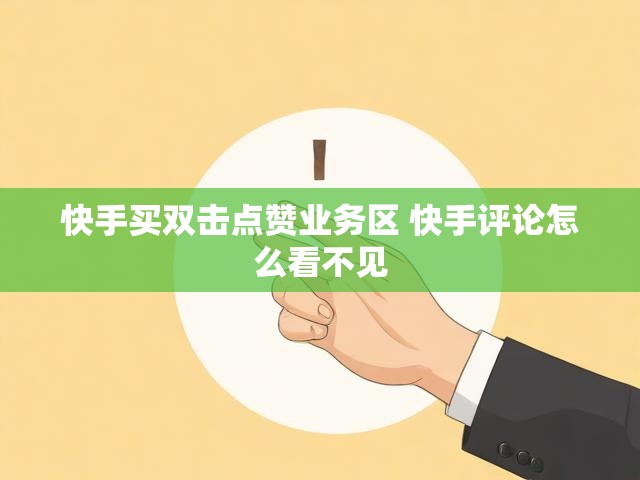 快手买双击点赞业务区 快手评论怎么看不见