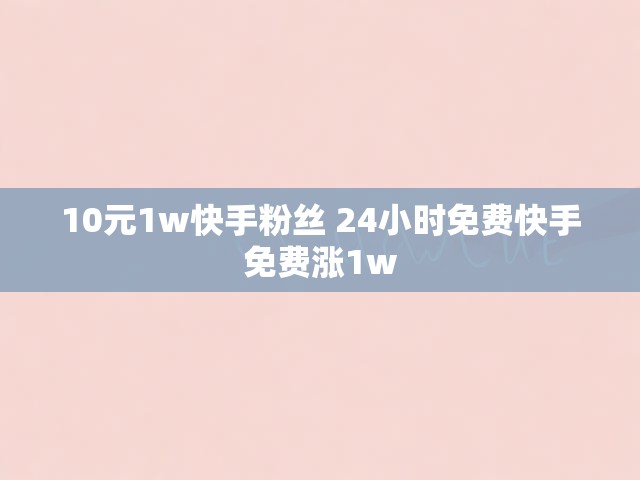 10元1w快手粉丝 24小时免费快手免费涨1w