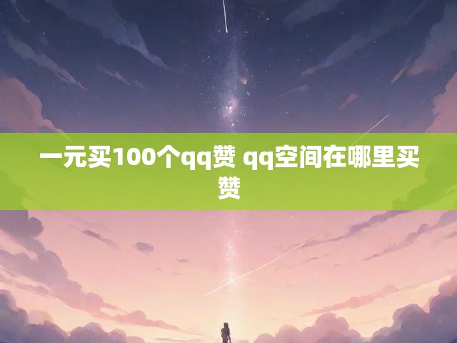 一元买100个qq赞 qq空间在哪里买赞
