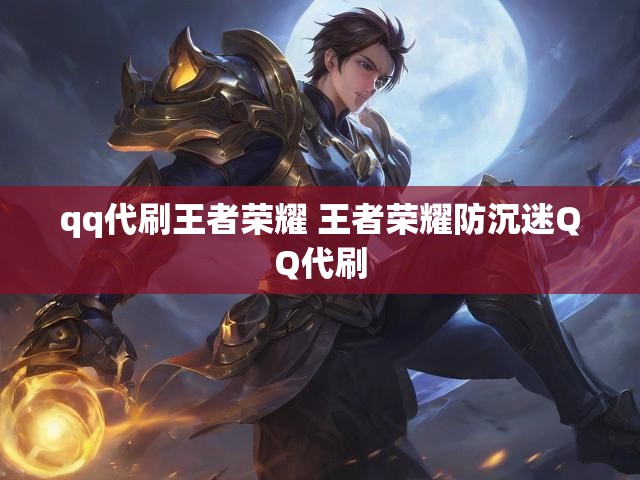 qq代刷王者荣耀 王者荣耀防沉迷QQ代刷
