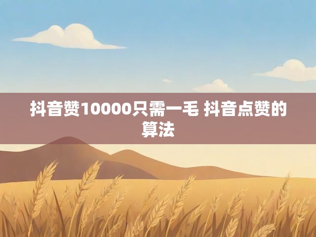 抖音赞10000只需一毛 抖音点赞的算法