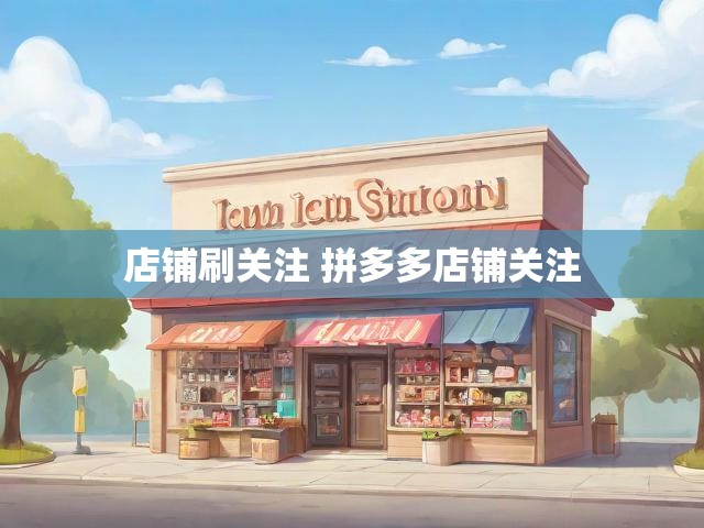 店铺刷关注 拼多多店铺关注