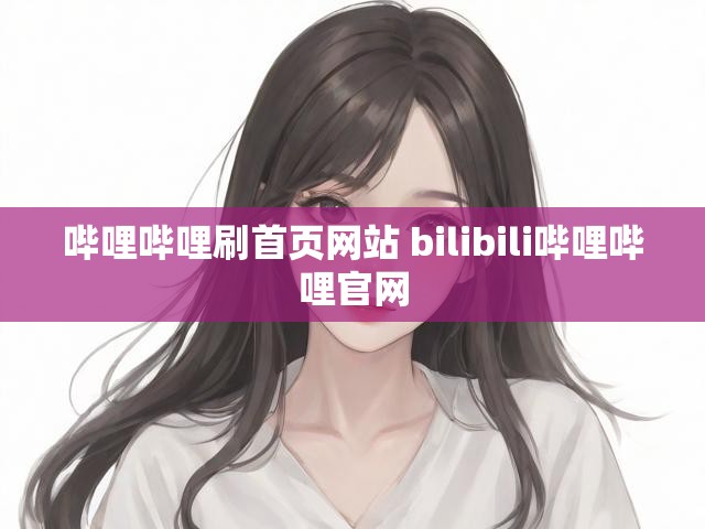 哔哩哔哩刷首页网站 bilibili哔哩哔哩官网