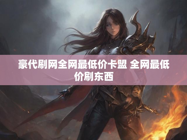 豪代刷网全网最低价卡盟 全网最低价刷东西