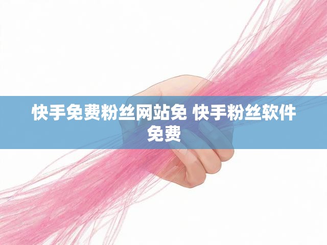 快手免费粉丝网站免 快手粉丝软件免费