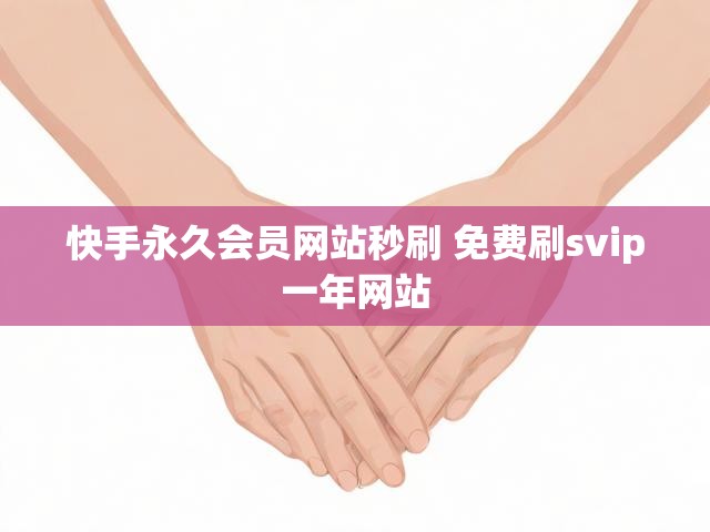 快手永久会员网站秒刷 免费刷svip一年网站