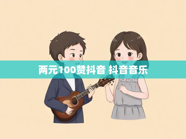 两元100赞抖音 抖音音乐