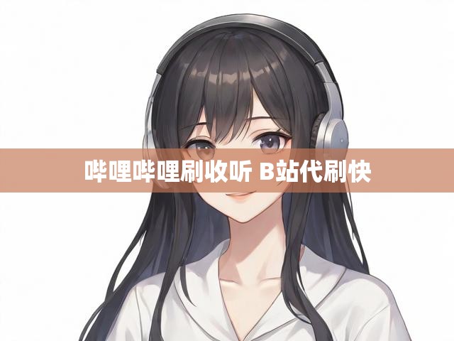 哔哩哔哩刷收听 B站代刷快