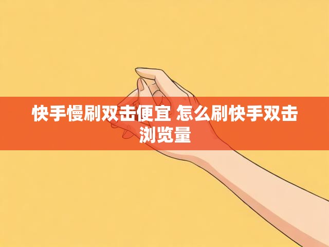 快手慢刷双击便宜 怎么刷快手双击浏览量