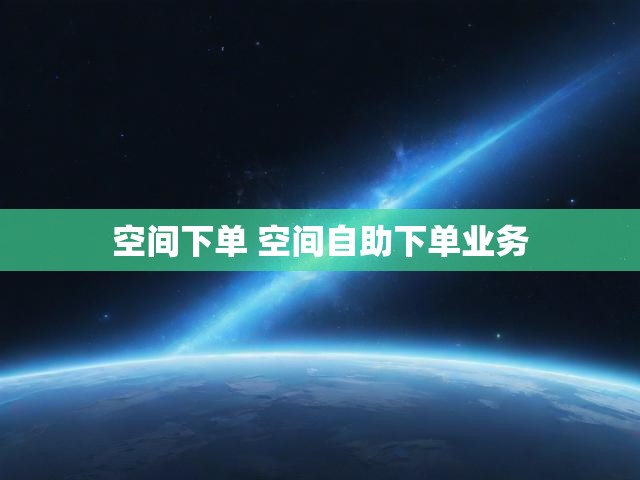 空间下单 空间自助下单业务
