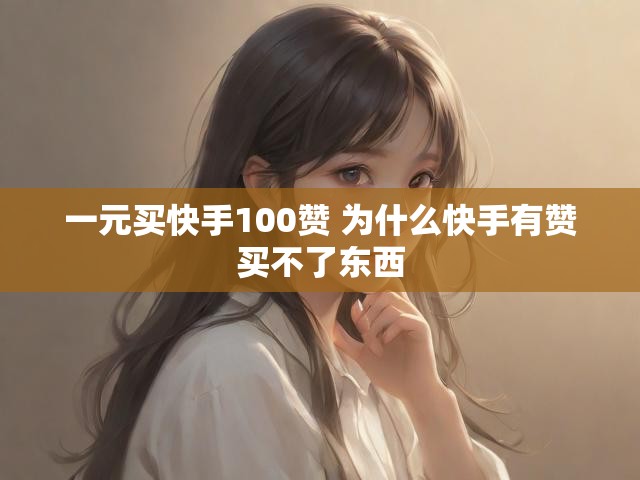 一元买快手100赞 为什么快手有赞买不了东西