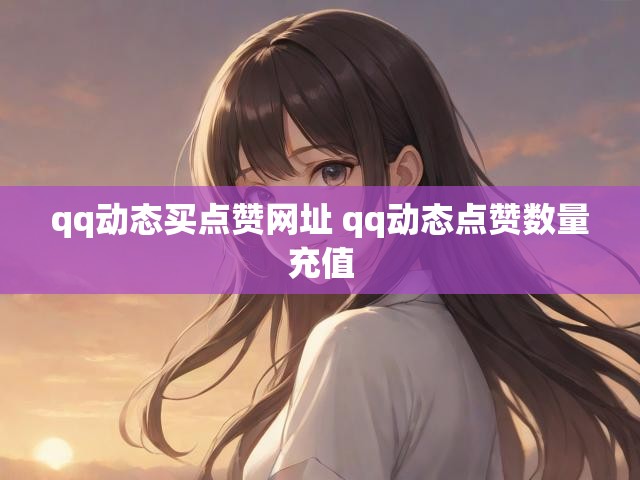 qq动态买点赞网址 qq动态点赞数量充值