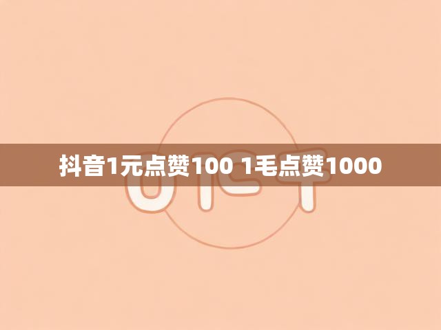 抖音1元点赞100 1毛点赞1000