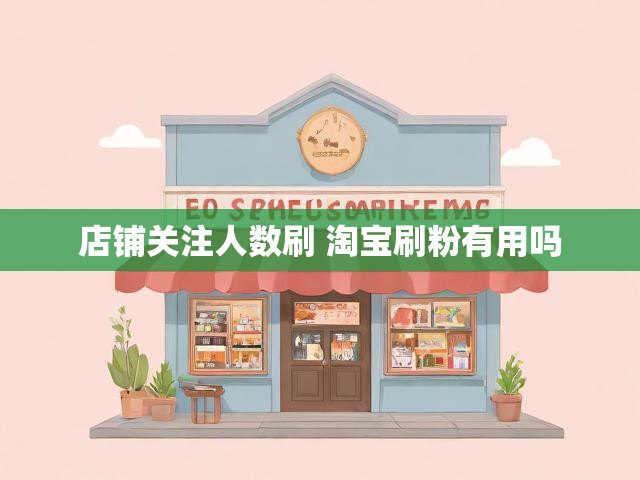 店铺关注人数刷 淘宝刷粉有用吗
