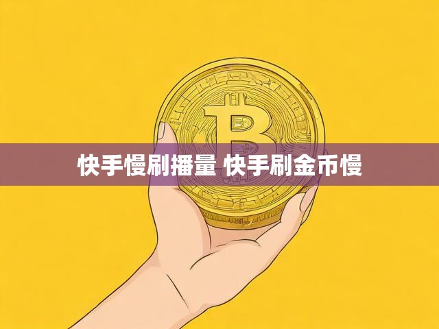 快手慢刷播量 快手刷金币慢