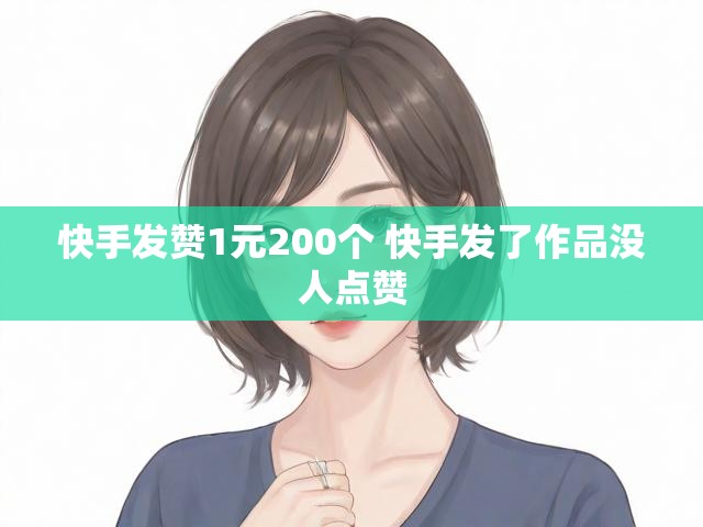 快手发赞1元200个 快手发了作品没人点赞