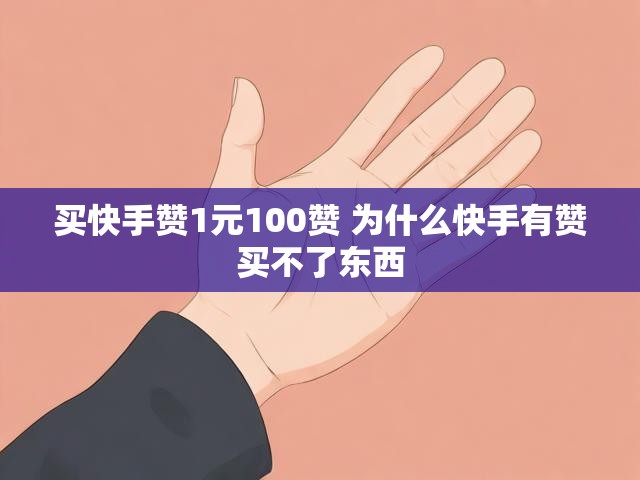 买快手赞1元100赞 为什么快手有赞买不了东西