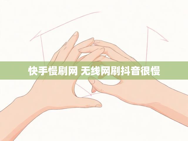 快手慢刷网 无线网刷抖音很慢