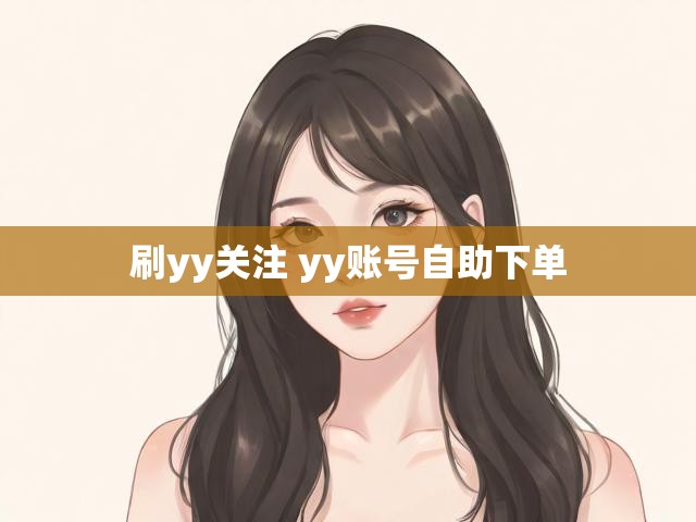 刷yy关注 yy账号自助下单