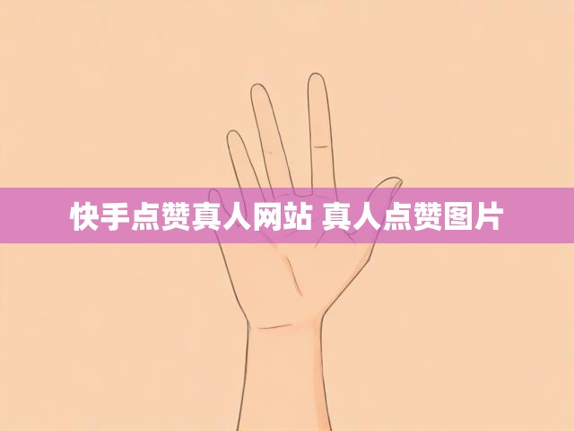快手点赞真人网站 真人点赞图片