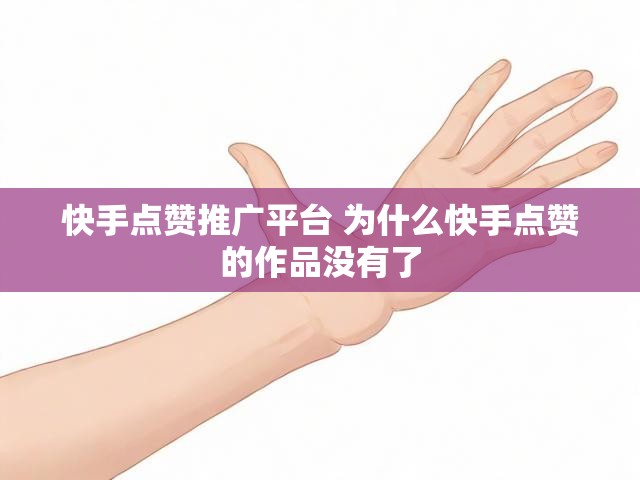 快手点赞推广平台 为什么快手点赞的作品没有了