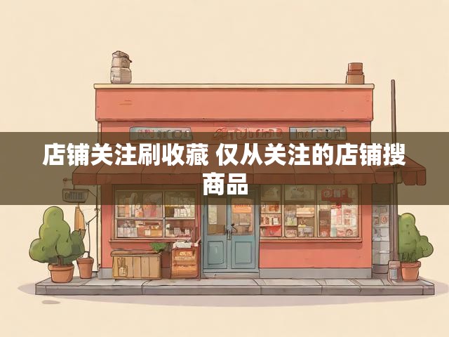 店铺关注刷收藏 仅从关注的店铺搜商品