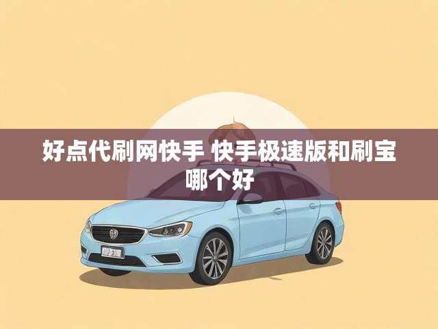 好点代刷网快手 快手极速版和刷宝哪个好