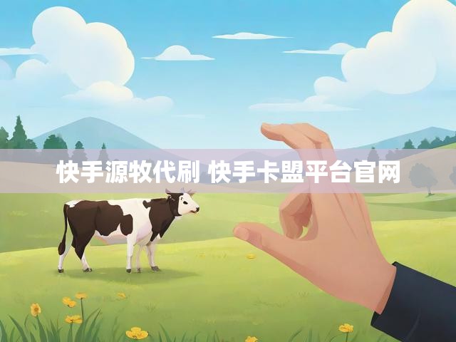 快手源牧代刷 快手卡盟平台官网